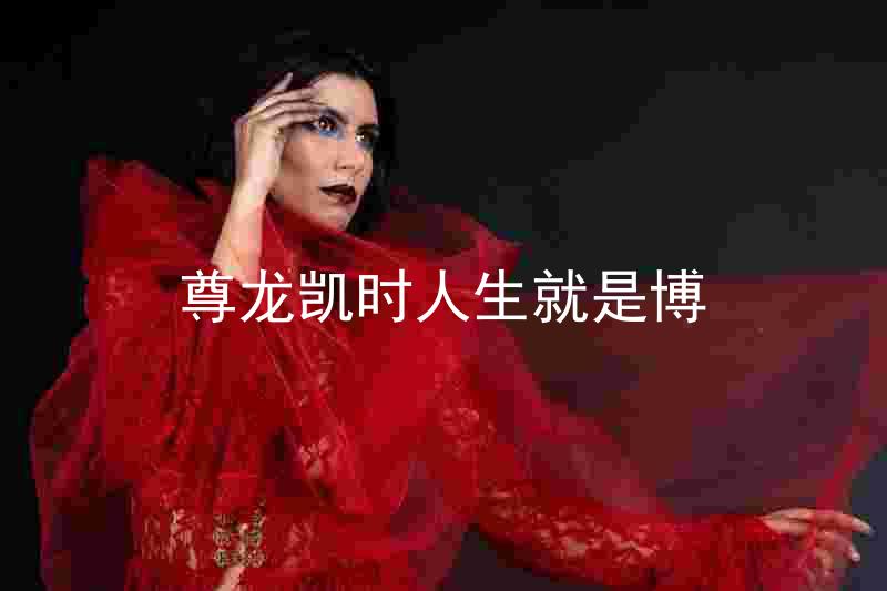 尊龙凯时人生就是博